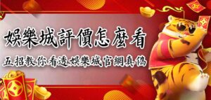 娛樂城評價怎麼看？五招教你看透娛樂城官網真偽