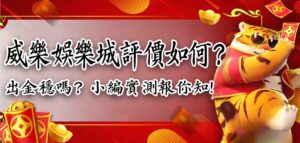 威樂娛樂城評價如何？威樂娛樂城出金穩嗎？小編實測報你知