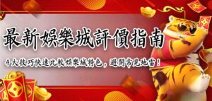 最新娛樂城評價指南：4 大技巧快速比較娛樂城特色，避開常見地雷！