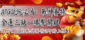 ATG試玩必看：戰神賽特＋金蓮三缺一爆擊關鍵，眾所矚目的戰神賽特2即將上線！