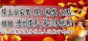 2025娛樂城最夯的真人遊戲有哪些?線上百家樂、線上輪盤、21點、妞妞、德州撲克,等你來挑戰!
