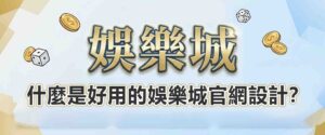 什麼是好用的娛樂城官網設計?從 3點看娛樂城官網介面細節