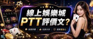 線上娛樂城PTT 評價文怎麼看?總是被娛樂城PTT討論帶風向?快學這 4招判斷法!
