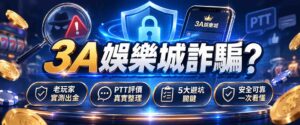 3A娛樂城詐騙是真的嗎?老玩家實測出金+PTT評價,5大避坑關鍵懶人包