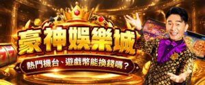 豪神娛樂城好玩嗎?熱門機台、遊戲幣能換錢嗎?手遊特色與安全解析